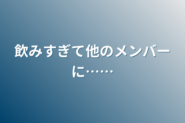 「飲みすぎて他のメンバーに……」のメインビジュアル