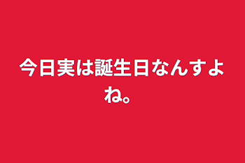 今日実は誕生日なんすよね。