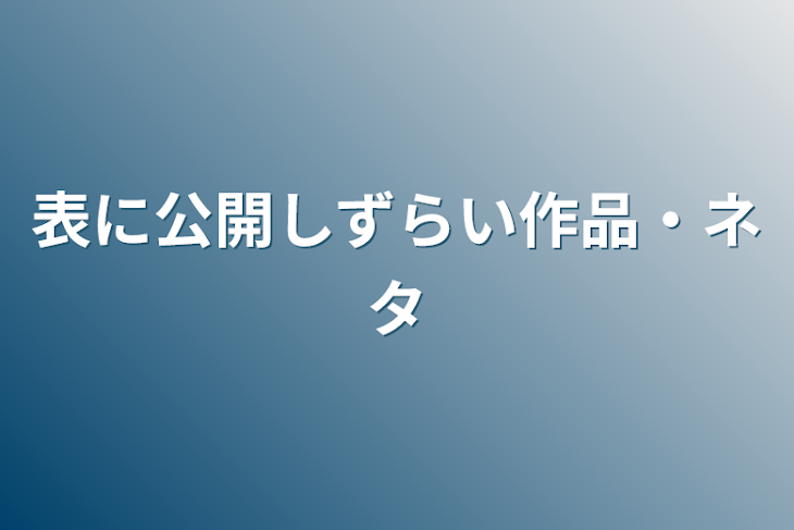 「表に公開しずらい作品・ネタ」のメインビジュアル