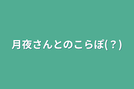 月夜さんとのこらぽ(？)