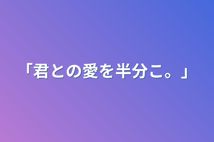 「「君との愛を半分こ。」」のメインビジュアル