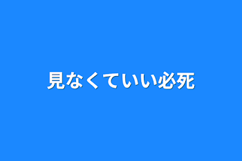 見なくていい必死