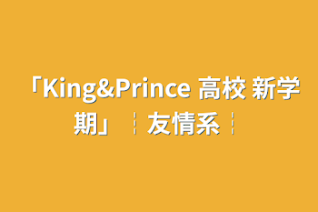 「King&Prince 高校 新学期」┆友情系┆