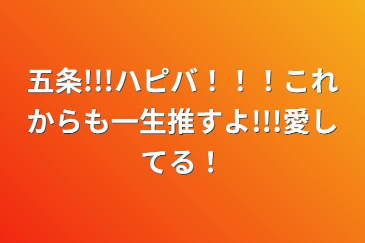 「五条!!!ハピバ！！！これからも一生推すよ!!!愛してる！」のメインビジュアル