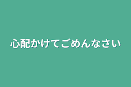 心配かけてごめんなさい