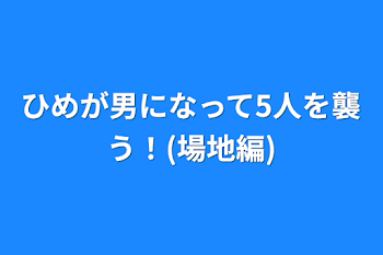 ひめが男になって5人を襲う！(場地編)