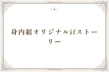 身内組オリジナルifストーリー