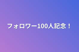 フォロワー100人記念！