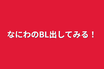 なにわのBL出してみる！