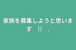 家族を募集しようと思います　!!　


.