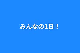 みんなの1日！