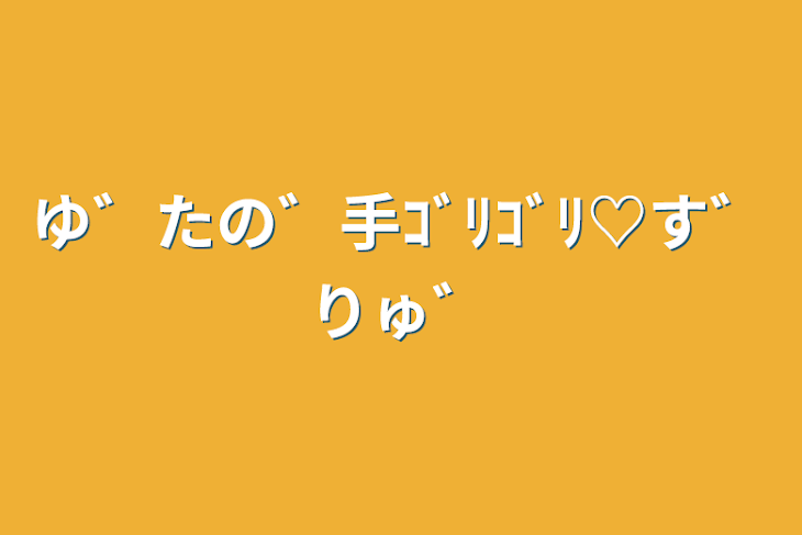 「ゆ゛たの゛手ｺﾞﾘｺﾞﾘ♡す゛りゅ゛」のメインビジュアル