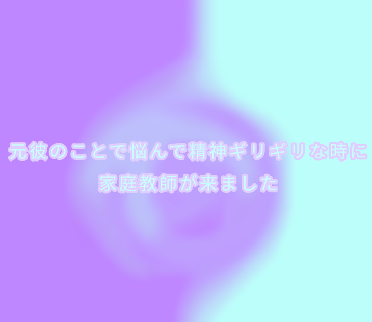 「元彼のことで病んで精神ギリギリな時に家庭教師が来ました」のメインビジュアル