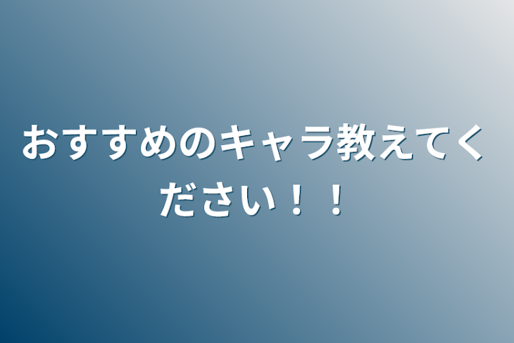 「おすすめのキャラ教えてください！！」のメインビジュアル