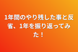 1年間のやり残した事と反省、1年を振り返ってみた！