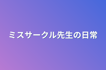 ミスサークル先生の日常