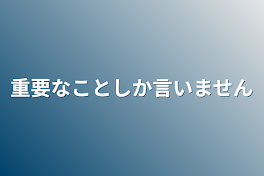 重要なことしか言いません