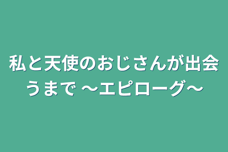 「私と天使のおじさんが出会うまで 〜エピローグが既に長い件〜」のメインビジュアル