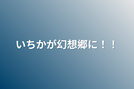 いちかが幻想郷に！！