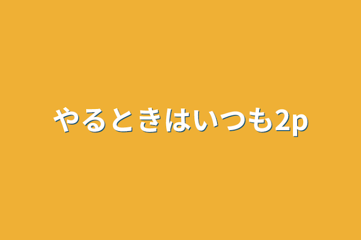 「やるときはいつも2p」のメインビジュアル