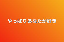 やっぱりあなたが好き