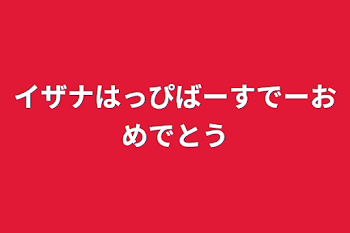 「イザナはっぴばーすでーおめでとう」のメインビジュアル