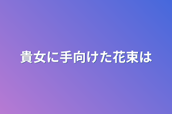 貴女に手向けた花束は