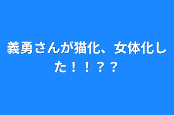 義勇さんが猫化、女体化した！！？？