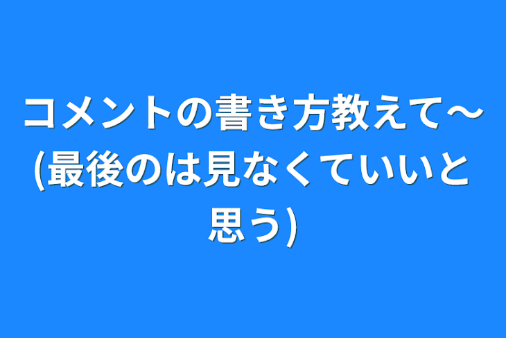 「コメントの書き方教えて～(最後のは見なくていいと思う)」のメインビジュアル