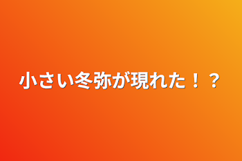 小さい冬弥が現れた！？