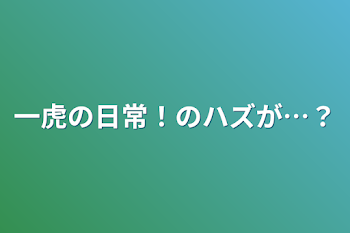 「一虎の日常！のハズが…？」のメインビジュアル