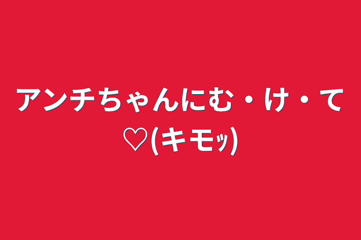 「アンチちゃんにむ・け・て♡(キモｯ)」のメインビジュアル