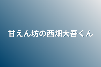 甘えん坊の西畑大吾くん