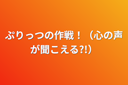 ぷりっつの作戦！（心の声が聞こえる?!）