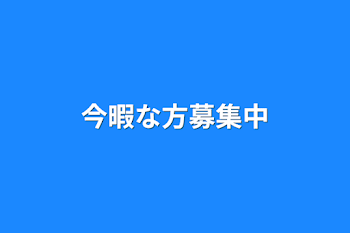 今暇な方募集中