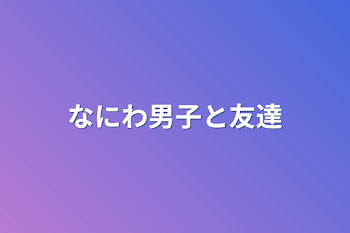 なにわ男子と友達