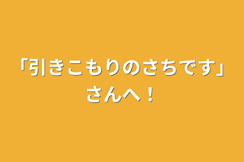 「引きこもりのさちです」さんへ！