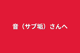 音（サブ垢）さんへ