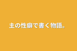 主の性癖で書く物語。