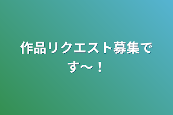 「作品リクエスト募集です〜！」のメインビジュアル