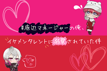 # 底辺マネージャーの俺 、 イケメンタレントに溺愛されてた件