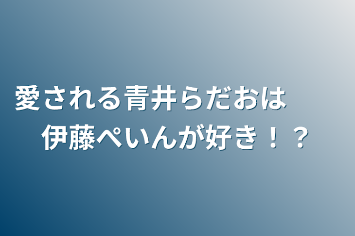 「愛される青井らだおは　　伊藤ぺいんが好き！？」のメインビジュアル