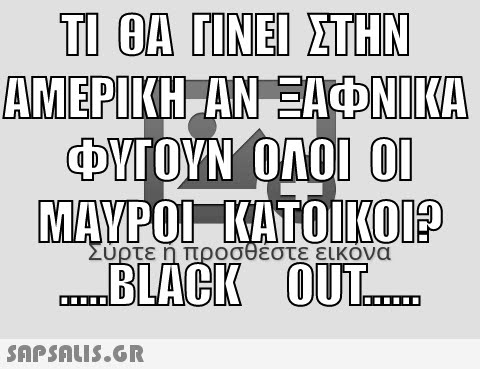 ΤΙ ΘΑ ΓΙΝΕΙ ΣΤΗΝ ΑΜΕΡΙΚΗ-ΑΝΞΦΝΙΑ ΦΥΤΟΥΝ ΟΛΟΙ ΟΙ ΜΑΥΡΟΙ-ΚΙΤΟΙΚΟΙΡ BLACK Σύρτε η προσθέστε εικόνα BUAGK 0υT .