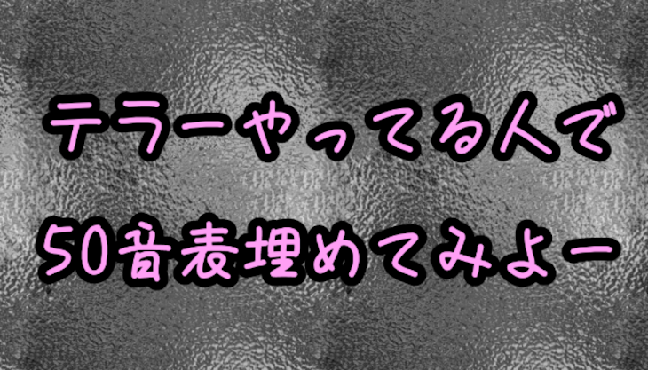 「テラーやってる人で50音表埋める」のメインビジュアル