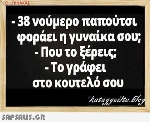 Ο..ΠΙΝΑΚΑΣ - 38 νούμερο παπούτσι φοράει η γυναίκα σου; - Που το ξέρεις; -Το γράφει στο κουτελό σου