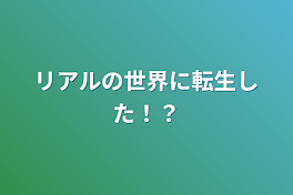 リアルの世界に転生した！？