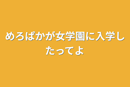 めろぱかが女学園に入学したってよ