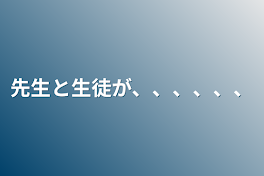 先生と生徒が、、、、、、