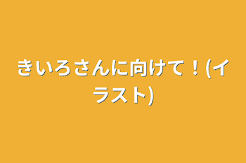 「きいろさんに向けて！(イラスト)」のメインビジュアル