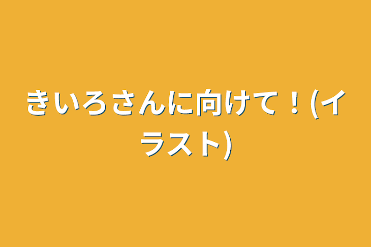 「きいろさんに向けて！(イラスト)」のメインビジュアル